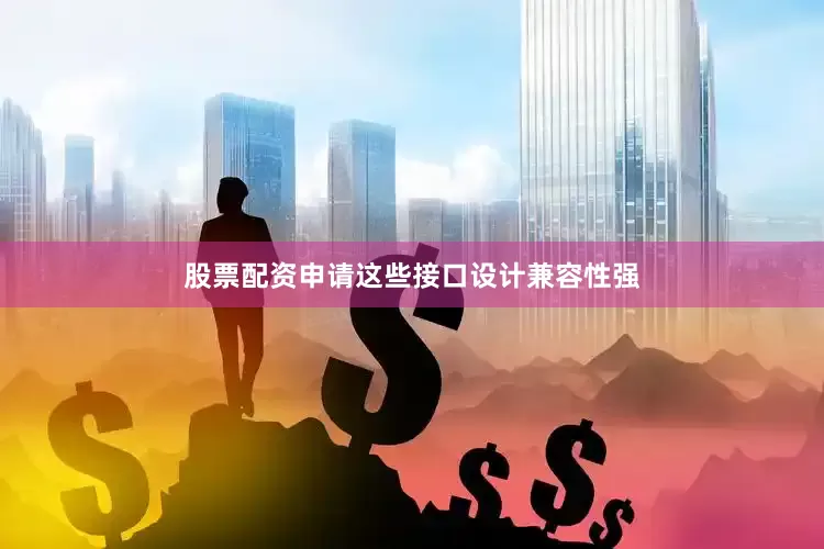 股票配资申请这些接口设计兼容性强