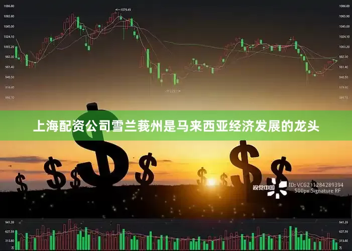 上海配资公司　　雪兰莪州是马来西亚经济发展的龙头