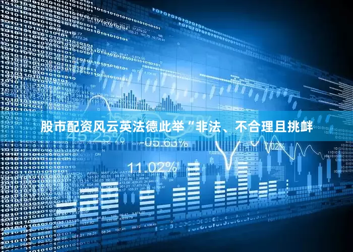 股市配资风云英法德此举“非法、不合理且挑衅