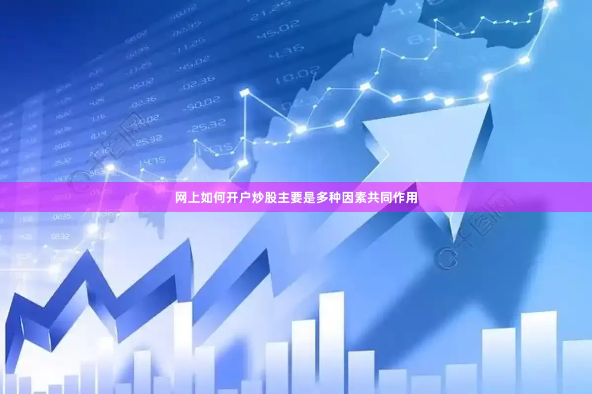 网上如何开户炒股主要是多种因素共同作用