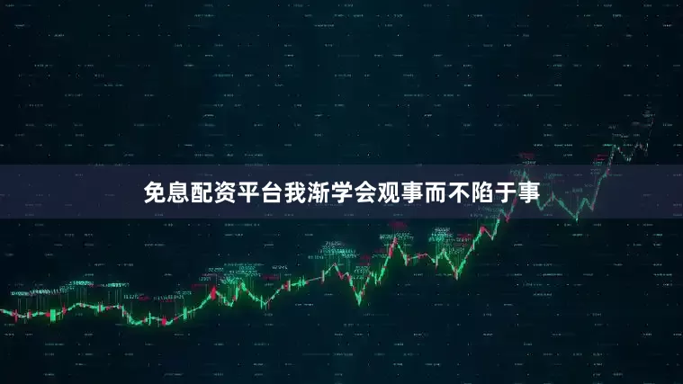 免息配资平台我渐学会观事而不陷于事