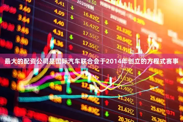 最大的配资公司是国际汽车联合会于2014年创立的方程式赛事