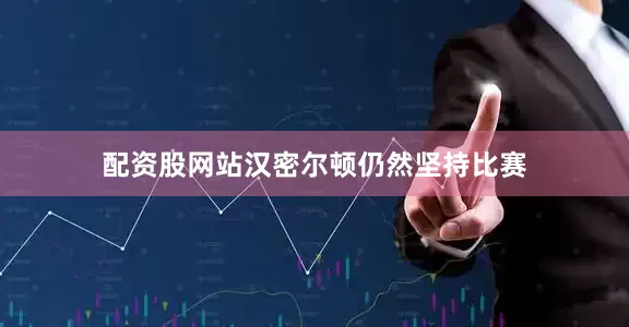 配资股网站汉密尔顿仍然坚持比赛