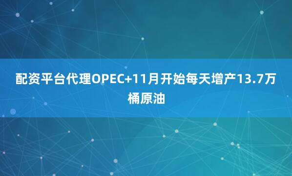 配资平台代理　　OPEC+11月开始每天增产13.7万桶原油