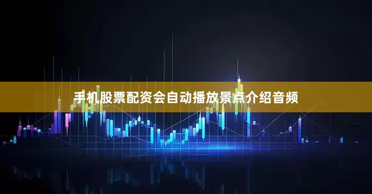 手机股票配资会自动播放景点介绍音频